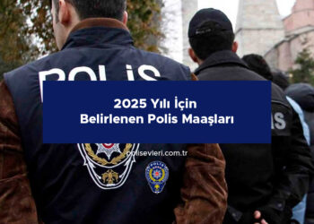 2025 Yılı İçin Belirlenen Polis Maaşları