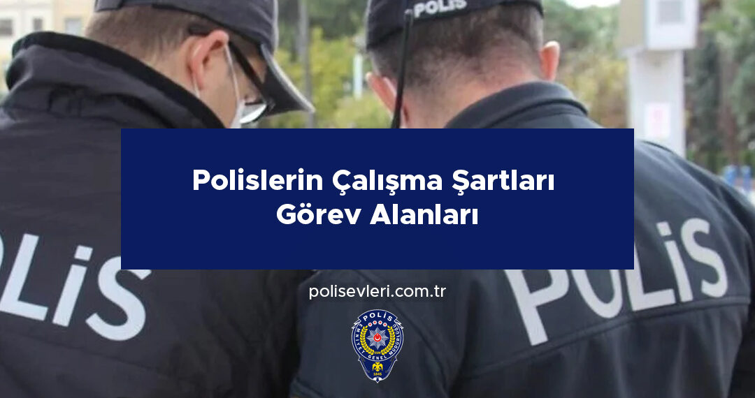 Polislerin Çalışma Şartları Ve Görev Alanları